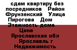 сдам квартиру без посредников › Район ­ Фрунзенский › Улица ­ Пирогова › Дом ­ 23 › Этажность дома ­ 9 › Цена ­ 11 000 - Ярославская обл., Ярославль г. Недвижимость » Квартиры аренда   